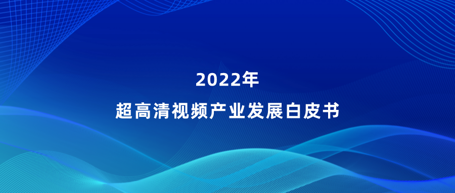 太阳成集团tyc9728参编《超高清视频产业发展白皮书》，看懂产业最新趋势